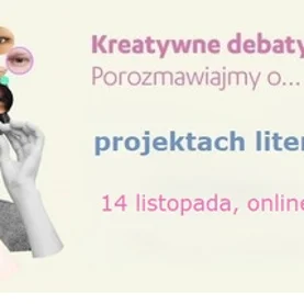 Kreatywne debaty online: Porozmawiajmy o... projektach literackich, 14 listopada